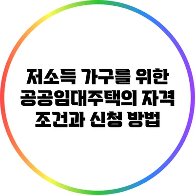 저소득 가구를 위한 공공임대주택의 자격 조건과 신청 방법