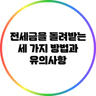전세금을 돌려받는 세 가지 방법과 유의사항