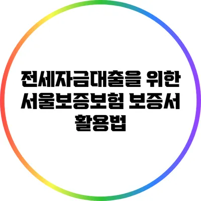 전세자금대출을 위한 서울보증보험 보증서 활용법