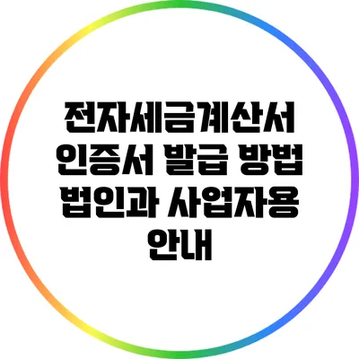 전자세금계산서 인증서 발급 방법: 법인과 사업자용 안내