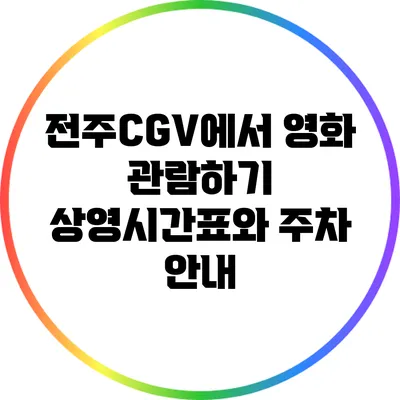 전주CGV에서 영화 관람하기: 상영시간표와 주차 안내