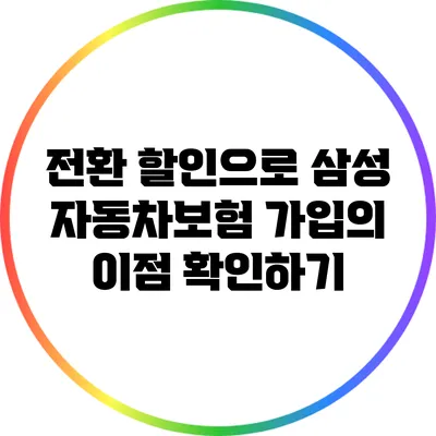 전환 할인으로 삼성 자동차보험 가입의 이점 확인하기
