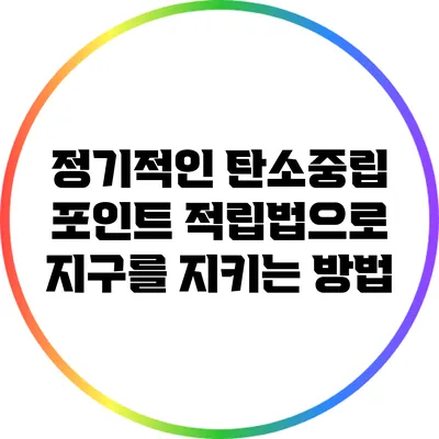 정기적인 탄소중립 포인트 적립법으로 지구를 지키는 방법