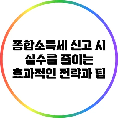 종합소득세 신고 시 실수를 줄이는 효과적인 전략과 팁