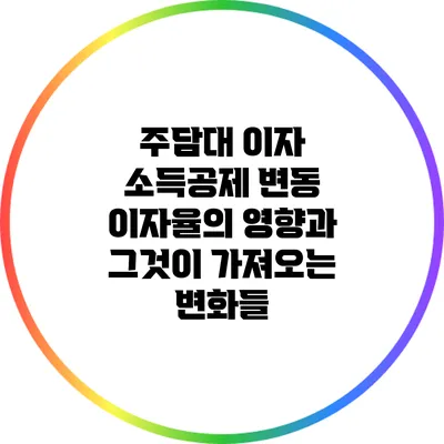 주담대 이자 소득공제: 변동 이자율의 영향과 그것이 가져오는 변화들