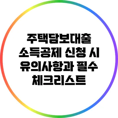 주택담보대출 소득공제 신청 시 유의사항과 필수 체크리스트