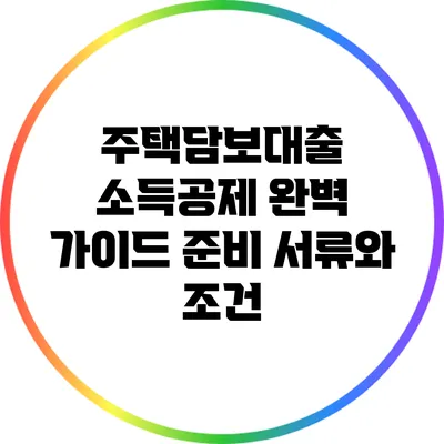 주택담보대출 소득공제 완벽 가이드: 준비 서류와 조건