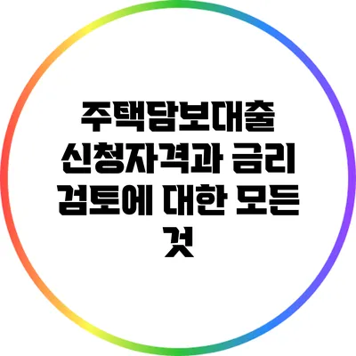 주택담보대출 신청자격과 금리 검토에 대한 모든 것
