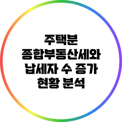 주택분 종합부동산세와 납세자 수 증가 현황 분석