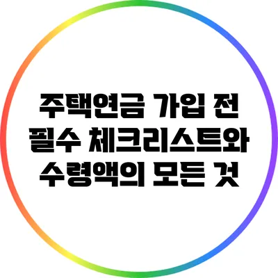 주택연금 가입 전 필수 체크리스트와 수령액의 모든 것