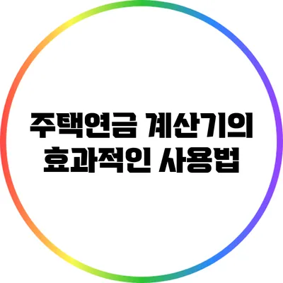 주택연금 계산기의 효과적인 사용법