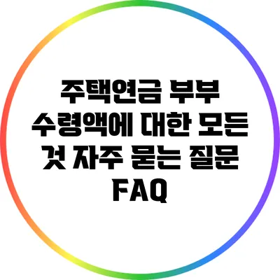 주택연금 부부 수령액에 대한 모든 것: 자주 묻는 질문 FAQ