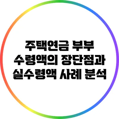 주택연금 부부 수령액의 장단점과 실수령액 사례 분석
