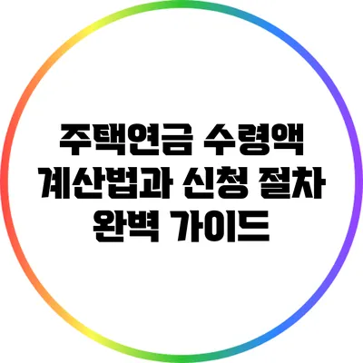 주택연금 수령액 계산법과 신청 절차 완벽 가이드