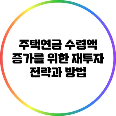주택연금 수령액 증가를 위한 재투자 전략과 방법