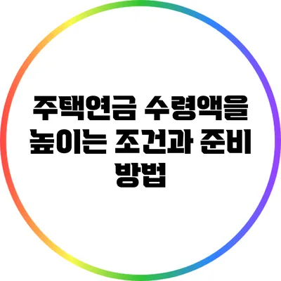 주택연금 수령액을 높이는 조건과 준비 방법