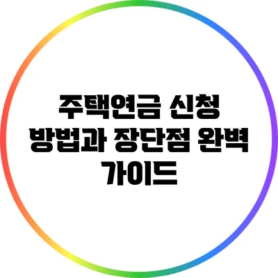 주택연금 신청 방법과 장단점 완벽 가이드