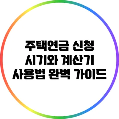 주택연금 신청 시기와 계산기 사용법 완벽 가이드