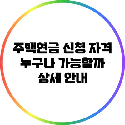 주택연금 신청 자격: 누구나 가능할까? 상세 안내