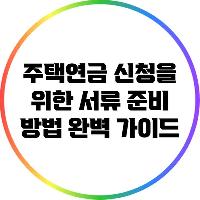 주택연금 신청을 위한 서류 준비 방법 완벽 가이드