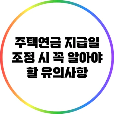 주택연금 지급일 조정 시 꼭 알아야 할 유의사항