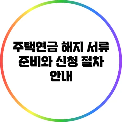 주택연금 해지: 서류 준비와 신청 절차 안내