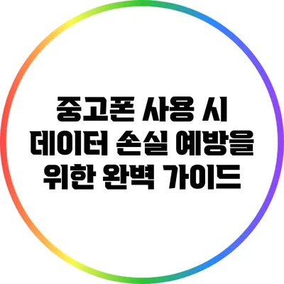 중고폰 사용 시 데이터 손실 예방을 위한 완벽 가이드