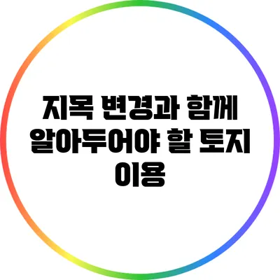 지목 변경과 함께 알아두어야 할 토지 이용