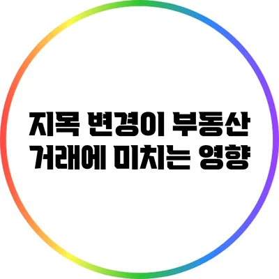 지목 변경이 부동산 거래에 미치는 영향
