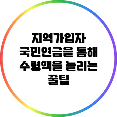 지역가입자 국민연금을 통해 수령액을 늘리는 꿀팁