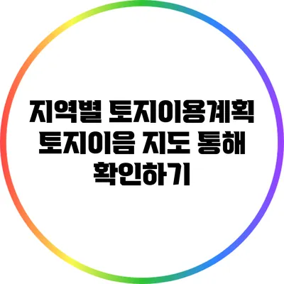 지역별 토지이용계획: 토지이음 지도 통해 확인하기
