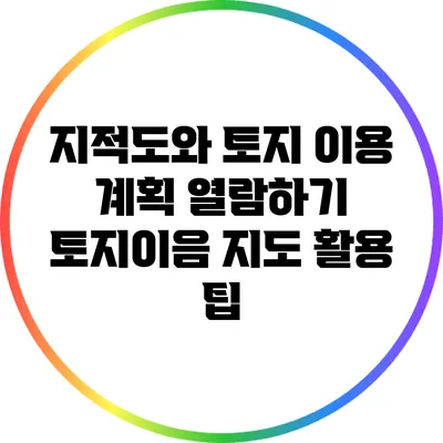지적도와 토지 이용 계획 열람하기: 토지이음 지도 활용 팁