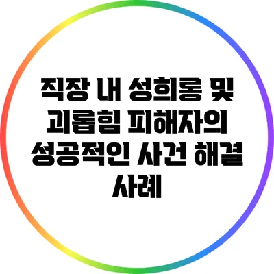 직장 내 성희롱 및 괴롭힘 피해자의 성공적인 사건 해결 사례