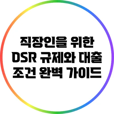 직장인을 위한 DSR 규제와 대출 조건 완벽 가이드