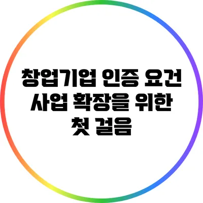 창업기업 인증 요건: 사업 확장을 위한 첫 걸음