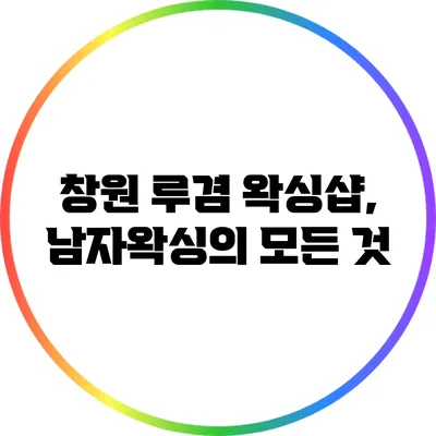 창원 루겸 왁싱샵, 남자왁싱의 모든 것