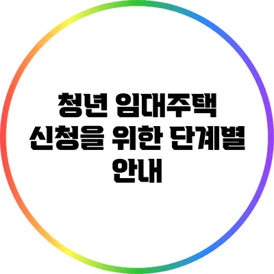 청년 임대주택 신청을 위한 단계별 안내