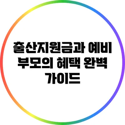 출산지원금과 예비 부모의 혜택 완벽 가이드