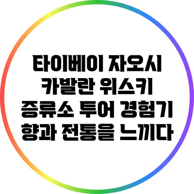 타이베이 자오시 카발란 위스키 증류소 투어 경험기: 향과 전통을 느끼다