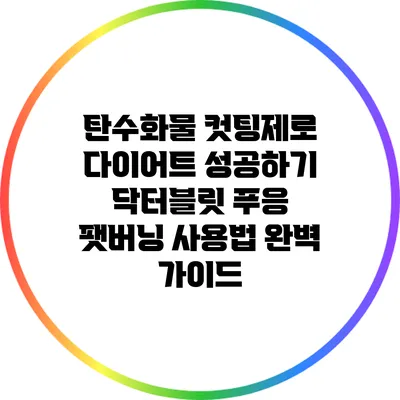 탄수화물 컷팅제로 다이어트 성공하기: 닥터블릿 푸응 팻버닝 사용법 완벽 가이드