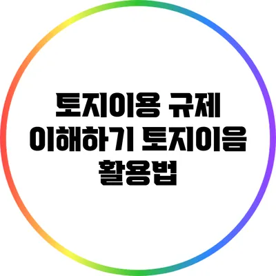 토지이용 규제 이해하기: 토지이음 활용법