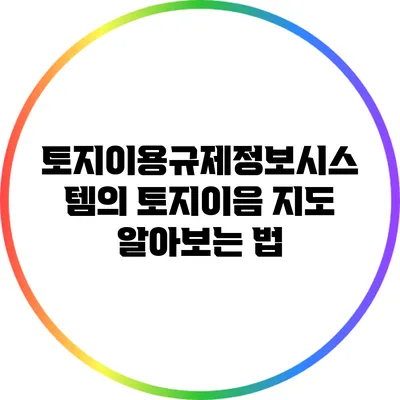 토지이용규제정보시스템의 토지이음 지도 알아보는 법