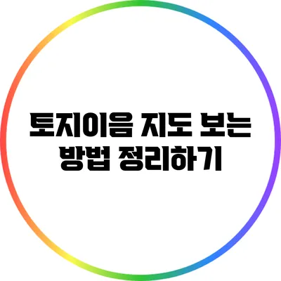 토지이음 지도 보는 방법 정리하기