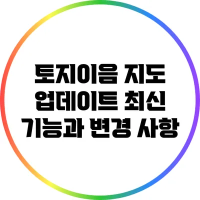 토지이음 지도 업데이트: 최신 기능과 변경 사항