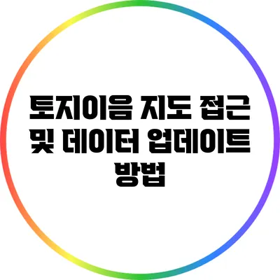 토지이음 지도 접근 및 데이터 업데이트 방법