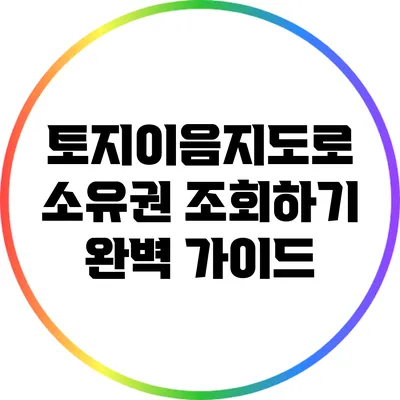토지이음지도로 소유권 조회하기: 완벽 가이드