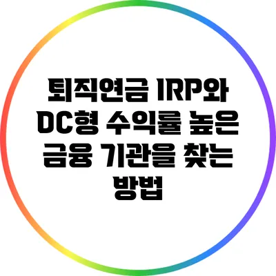 퇴직연금 IRP와 DC형: 수익률 높은 금융 기관을 찾는 방법