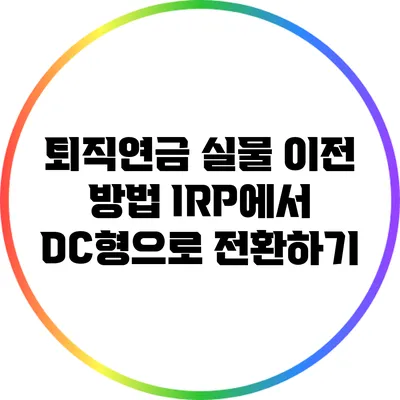 퇴직연금 실물 이전 방법: IRP에서 DC형으로 전환하기