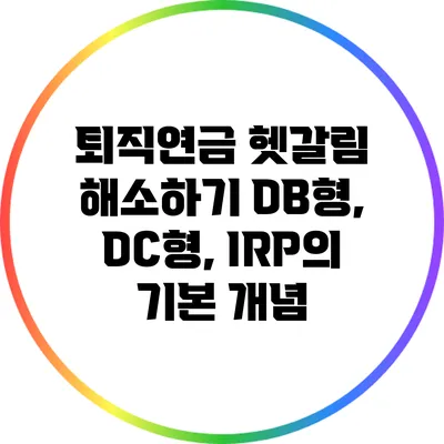 퇴직연금 헷갈림 해소하기: DB형, DC형, IRP의 기본 개념
