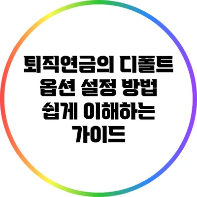 퇴직연금의 디폴트 옵션 설정 방법: 쉽게 이해하는 가이드